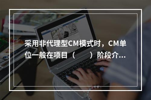 采用非代理型CM模式时，CM单位一般在项目（　　）阶段介入