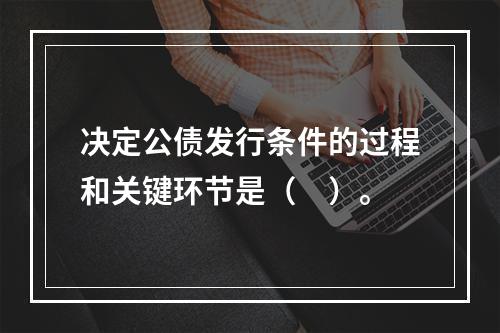 决定公债发行条件的过程和关键环节是（　）。