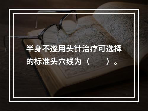 半身不遂用头针治疗可选择的标准头穴线为（　　）。