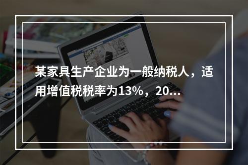 某家具生产企业为一般纳税人，适用增值税税率为13%，2019