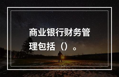 商业银行财务管理包括（）。