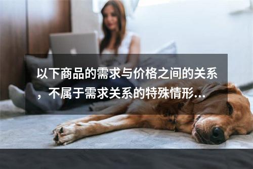 以下商品的需求与价格之间的关系，不属于需求关系的特殊情形的有