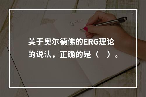 关于奥尔德佛的ERG理论的说法，正确的是（　）。