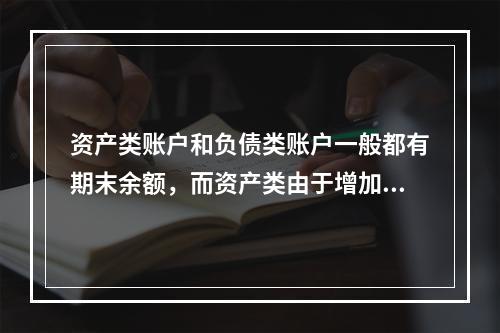 资产类账户和负债类账户一般都有期末余额，而资产类由于增加在借