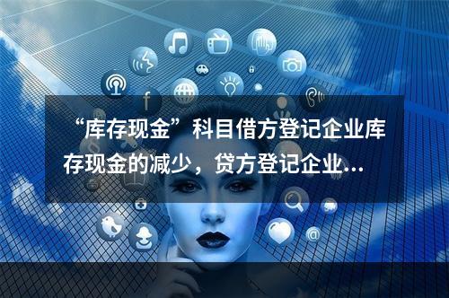 “库存现金”科目借方登记企业库存现金的减少，贷方登记企业库存