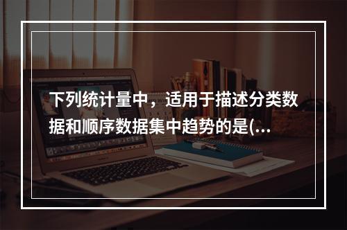 下列统计量中，适用于描述分类数据和顺序数据集中趋势的是()。