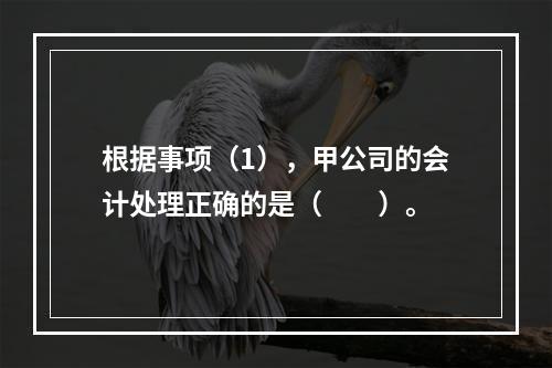 根据事项（1），甲公司的会计处理正确的是（　　）。