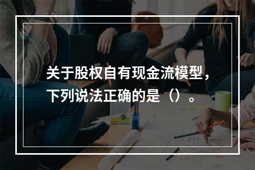 关于股权自有现金流模型，下列说法正确的是（）。