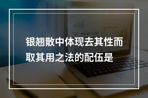 银翘散中体现去其性而取其用之法的配伍是