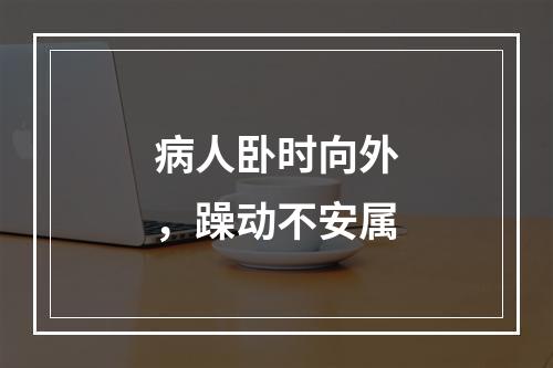 病人卧时向外，躁动不安属