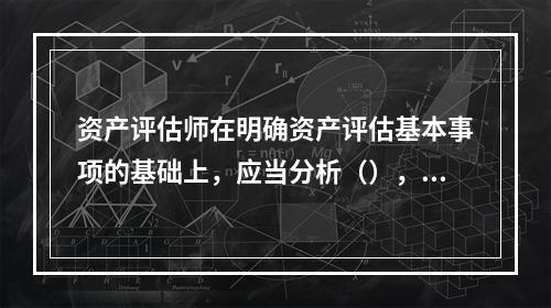 资产评估师在明确资产评估基本事项的基础上，应当分析（），以确