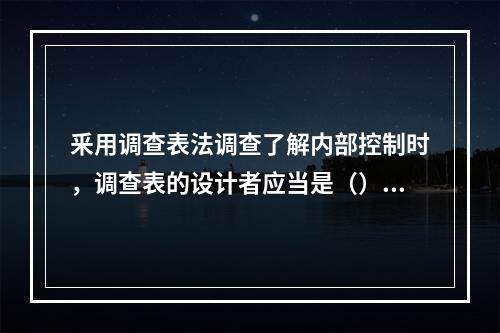 釆用调查表法调查了解内部控制时，调查表的设计者应当是（）。