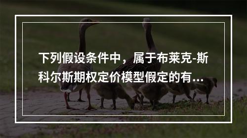 下列假设条件中，属于布莱克-斯科尔斯期权定价模型假定的有（）