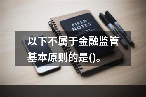 以下不属于金融监管基本原则的是()。