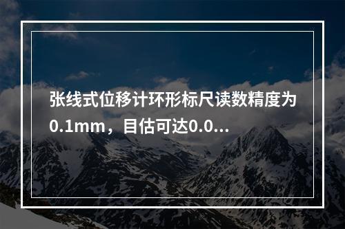 张线式位移计环形标尺读数精度为0.1mm，目估可达0.01m