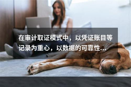 在审计取证模式中，以凭证账目等记录为重心，以数据的可靠性为着