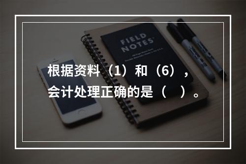 根据资料（1）和（6），会计处理正确的是（　）。