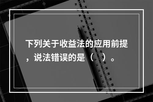 下列关于收益法的应用前提，说法错误的是（　）。