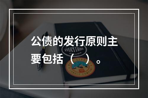 公债的发行原则主要包括（　）。