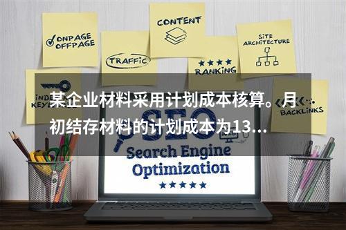 某企业材料采用计划成本核算。月初结存材料的计划成本为130万