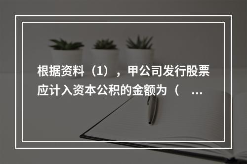 根据资料（1），甲公司发行股票应计入资本公积的金额为（　）万