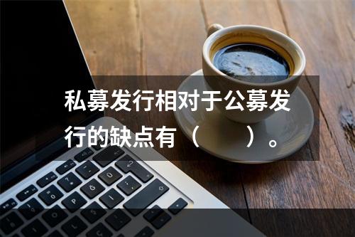 私募发行相对于公募发行的缺点有（　　）。