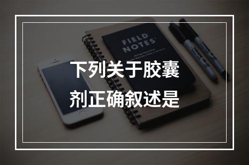 下列关于胶囊剂正确叙述是