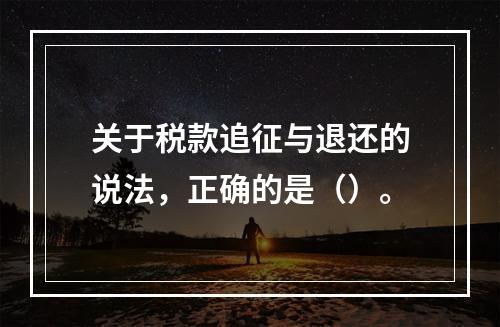 关于税款追征与退还的说法，正确的是（）。