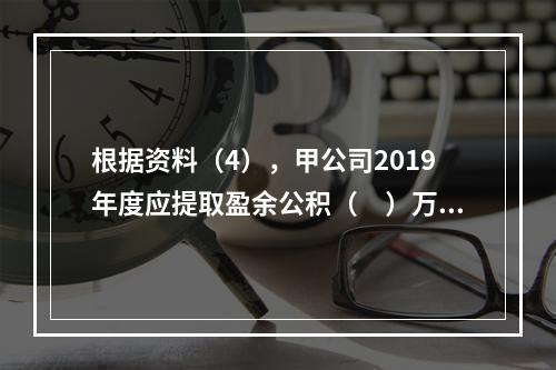 根据资料（4），甲公司2019年度应提取盈余公积（　）万元。