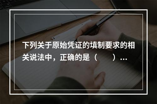 下列关于原始凭证的填制要求的相关说法中，正确的是（　　）。