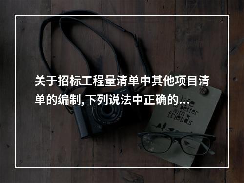 关于招标工程量清单中其他项目清单的编制,下列说法中正确的是（