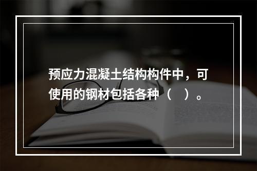 预应力混凝土结构构件中，可使用的钢材包括各种（　）。