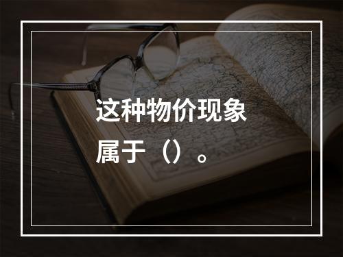 这种物价现象属于（）。