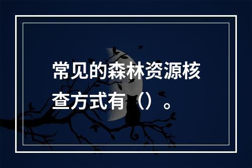 常见的森林资源核查方式有（）。