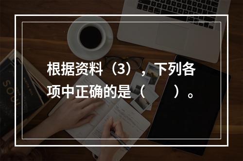 根据资料（3），下列各项中正确的是（　　）。