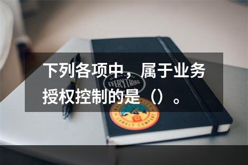 下列各项中，属于业务授权控制的是（）。