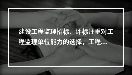 建设工程监理招标、评标注重对工程监理单位能力的选择，工程监理