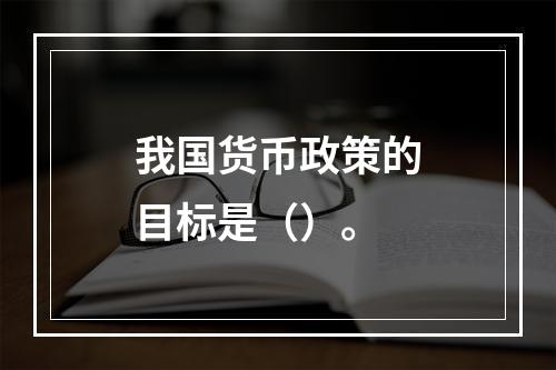 我国货币政策的目标是（）。