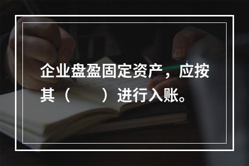 企业盘盈固定资产，应按其（　　）进行入账。