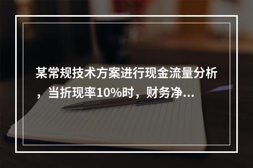 某常规技术方案进行现金流量分析，当折现率10%时，财务净现值