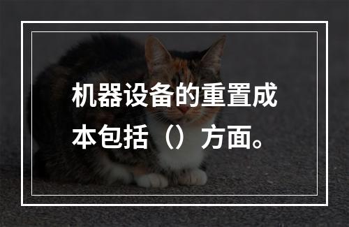 机器设备的重置成本包括（）方面。