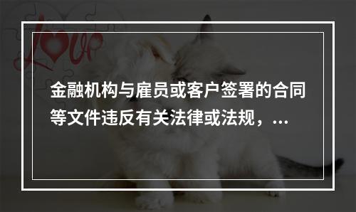 金融机构与雇员或客户签署的合同等文件违反有关法律或法规，因而