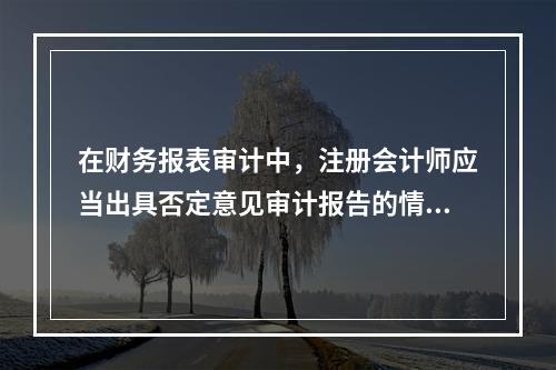 在财务报表审计中，注册会计师应当出具否定意见审计报告的情形是