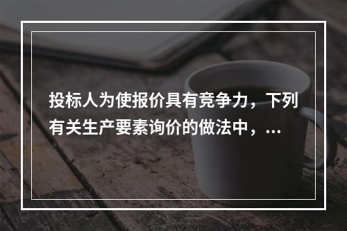 投标人为使报价具有竞争力，下列有关生产要素询价的做法中，正确