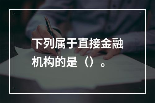 下列属于直接金融机构的是（）。