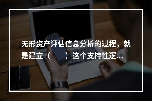 无形资产评估信息分析的过程，就是建立（　　）这个支持性逻辑链