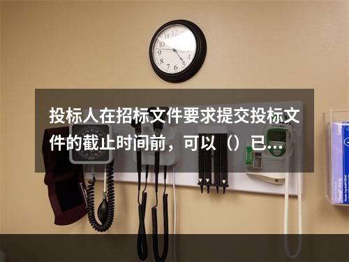 投标人在招标文件要求提交投标文件的截止时间前，可以（）已提交