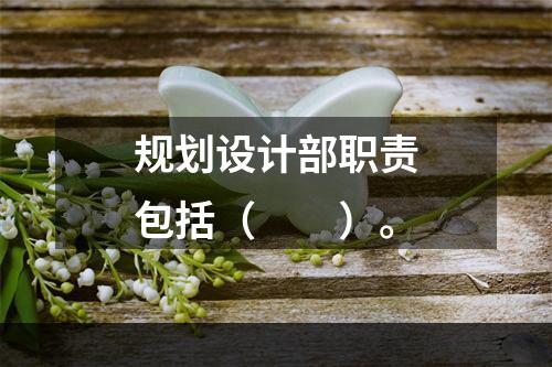 规划设计部职责包括（　　）。