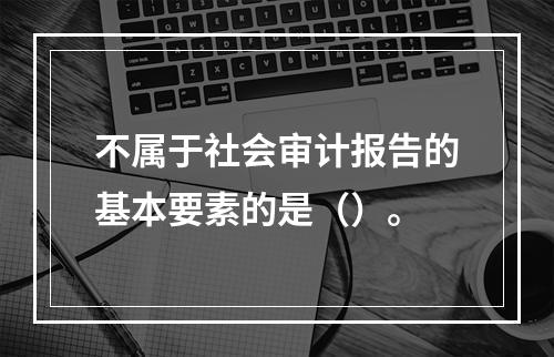 不属于社会审计报告的基本要素的是（）。