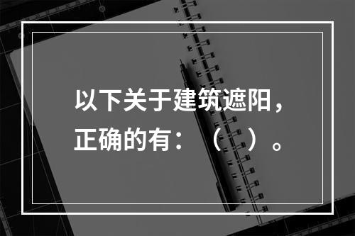 以下关于建筑遮阳，正确的有：（　）。